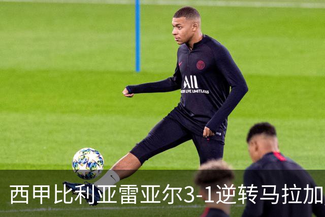 西甲比利亚雷亚尔3-1逆转马拉加 终结三连败暂逃降级区